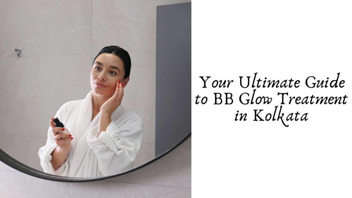 Your Ultimate Guide to BB Glow Treatment in Kolkata